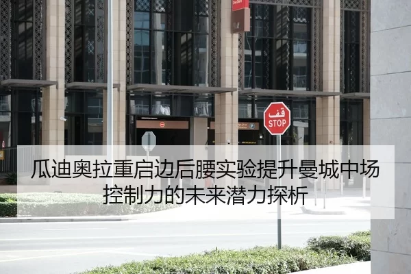 瓜迪奥拉重启边后腰实验提升曼城中场控制力的未来潜力探析