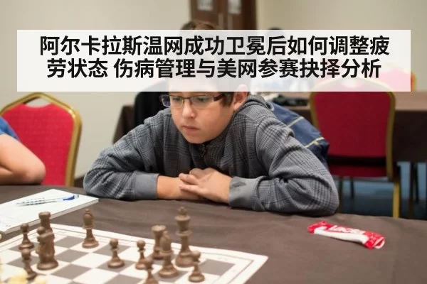 阿尔卡拉斯温网成功卫冕后如何调整疲劳状态 伤病管理与美网参赛抉择分析