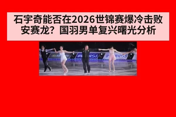 石宇奇能否在2026世锦赛爆冷击败安赛龙？国羽男单复兴曙光分析
