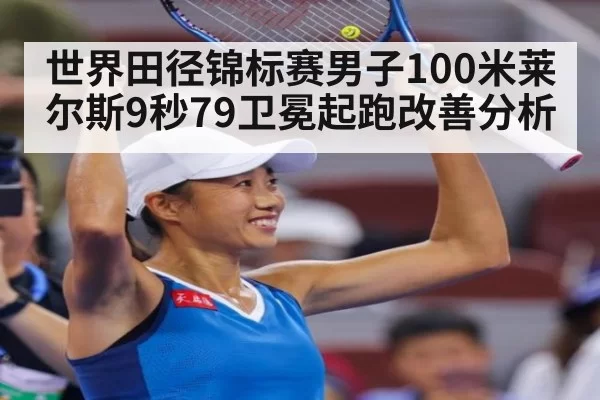 世界田径锦标赛男子100米莱尔斯9秒79卫冕起跑改善分析