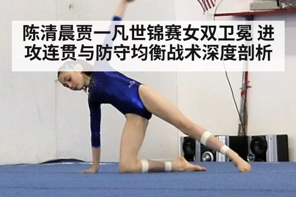 陈清晨贾一凡世锦赛女双卫冕 进攻连贯与防守均衡战术深度剖析