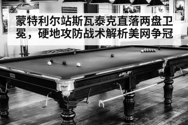 蒙特利尔站斯瓦泰克直落两盘卫冕，硬地攻防战术解析美网争冠