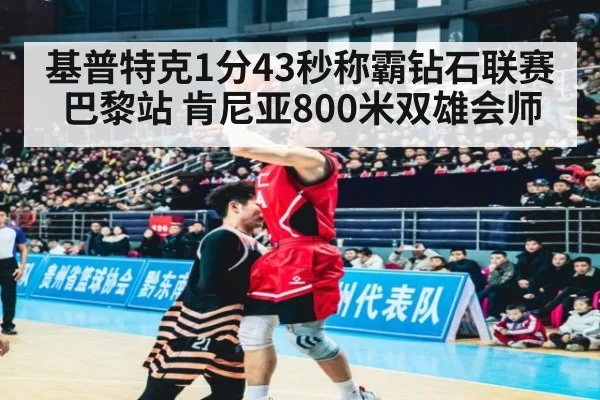 基普特克1分43秒称霸钻石联赛巴黎站 肯尼亚800米双雄会师