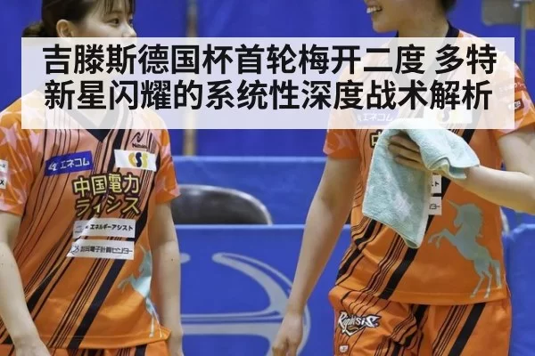 吉滕斯德国杯首轮梅开二度 多特新星闪耀的系统性深度战术解析