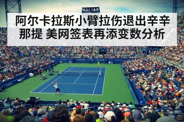 阿尔卡拉斯小臂拉伤退出辛辛那提 美网签表再添变数分析