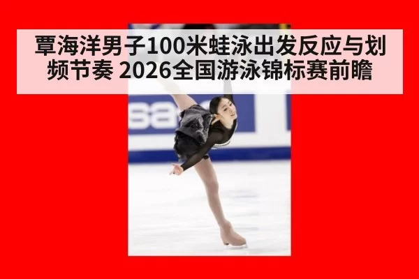 覃海洋男子100米蛙泳出发反应与划频节奏 2026全国游泳锦标赛前瞻